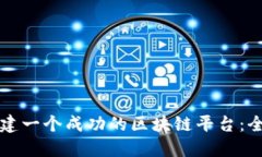 如何创建一个成功的区块链平台:全面指南