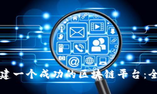 如何创建一个成功的区块链平台:全面指南