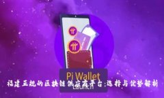 福建正规的区块链供应商平台:选择与优势解析