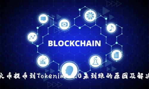 : 从火币提币到Tokenim 2.0未到账的原因及解决方法