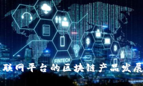 深入探讨中国互联网平台的区块链产品发展现状与未来展望