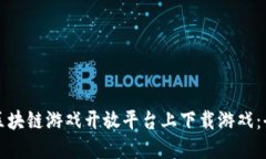 如何在区块链游戏开放平台上下载游戏:全面指
