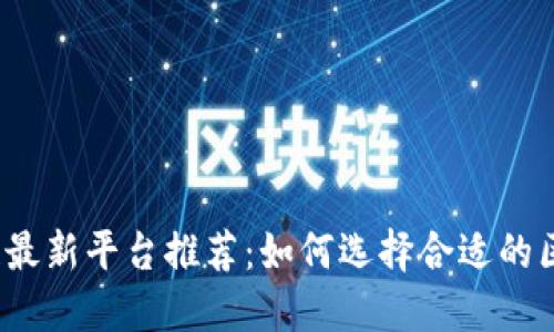 2023年区块链最新平台推荐:如何选择合适的区块链解决方案