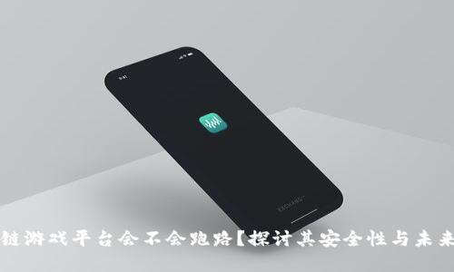 区块链游戏平台会不会跑路?探讨其安全性与未来发展