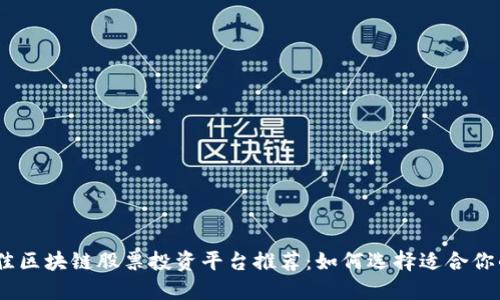 2023年最佳区块链股票投资平台推荐:如何选择适合你的投资渠道
