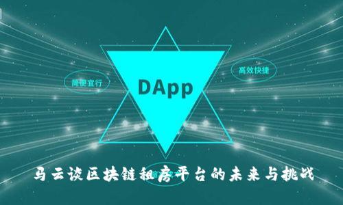 马云谈区块链租房平台的未来与挑战