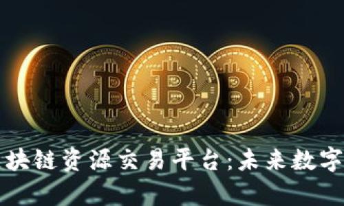 深入解析区块链资源交易平台:未来数字经济的基石