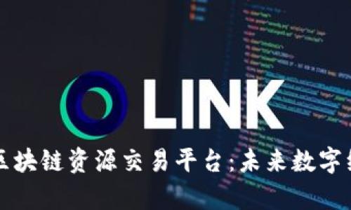 深入解析区块链资源交易平台:未来数字经济的基石