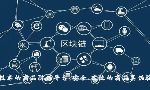 基于区块链技术的商品防伪平台:安全、高效的商品真伪验证解决方案