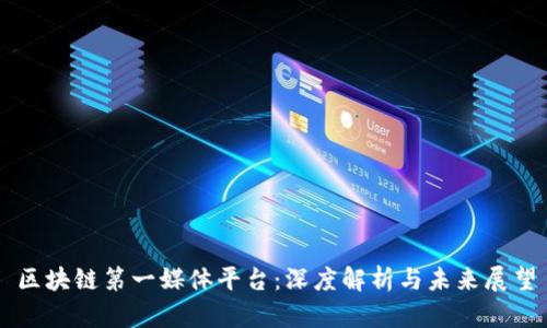 区块链第一媒体平台:深度解析与未来展望