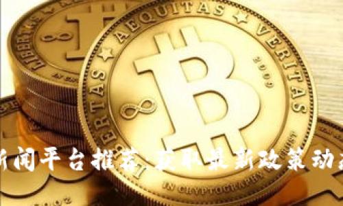 区块链时政新闻平台推荐:获取最新政策动态的最佳渠道