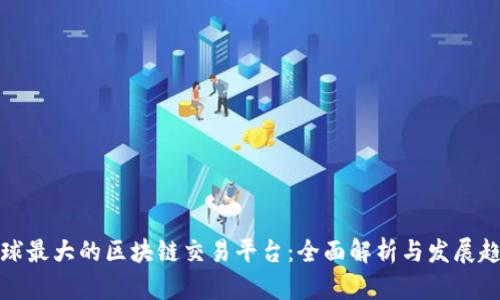 全球最大的区块链交易平台:全面解析与发展趋势