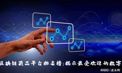 2023年区块链藏品平台排名榜:揭示最受欢迎的数字收藏平台