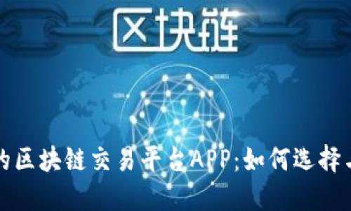 诚信经营的区块链交易平台APP:如何选择与使用指南