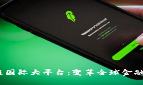 2023年区块链国际大平台:变革全球金融生态的新时代
