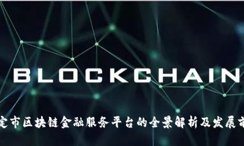 保定市区块链金融服务平台的全景解析及发展前景