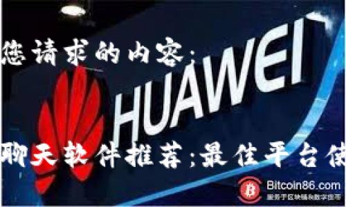 以下是您请求的内容：


区块链聊天软件推荐：最佳平台使用指南