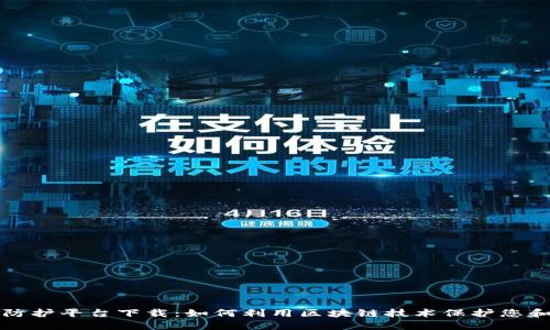 区块链疫情防护平台下载:如何利用区块链技术保护您和他人的健康