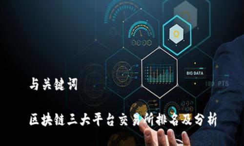 与关键词
区块链三大平台交易所排名及分析