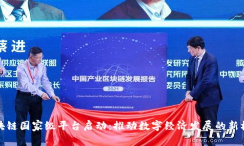 区块链国家级平台启动:推动数字经济发展的新机遇