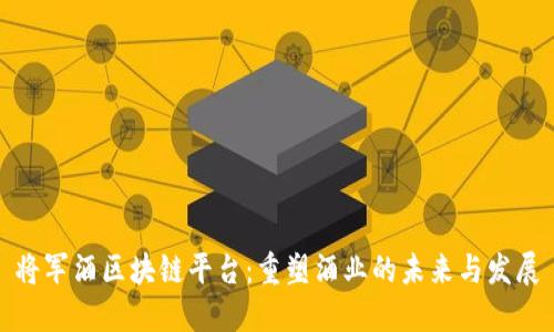 将军酒区块链平台:重塑酒业的未来与发展