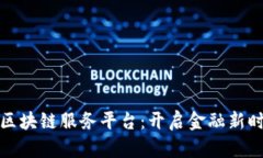 共享财经区块链服务平台:开启金融新时代的钥