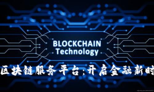 共享财经区块链服务平台:开启金融新时代的钥匙