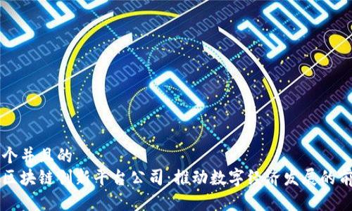 思考一个并且的
新加坡区块链创新平台公司:推动数字经济发展的前沿力量