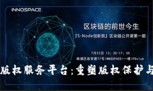 区块链数字版权服务平台:重塑版权保护与管理新模式