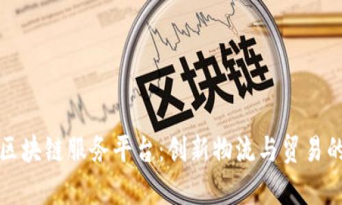 天津港区块链服务平台:创新物流与贸易的新纪元