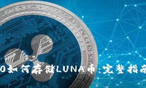 Tokenim 2.0如何存储LUNA币：完整指南与操作步骤