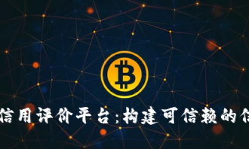 区块链管理信用评价平台:构建可信赖的信用生态系统