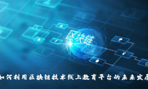 如何利用区块链技术线上教育平台的未来发展