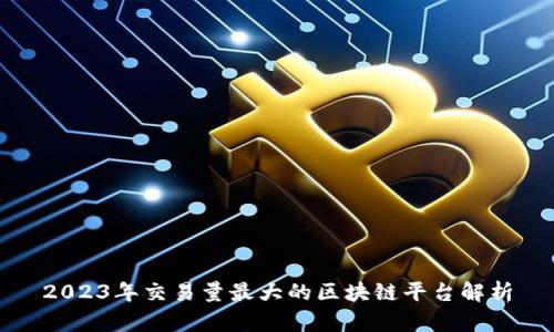 2023年交易量最大的区块链平台解析