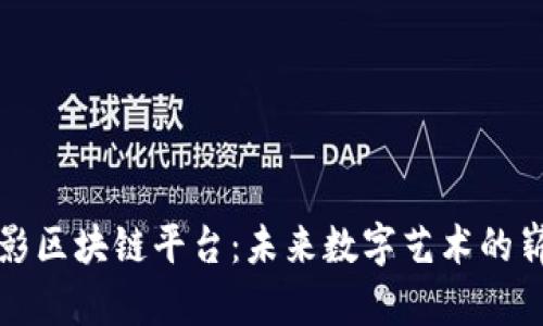 国外摄影区块链平台:未来数字艺术的崭新机遇