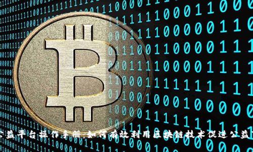 区块链公益平台操作手册:如何有效利用区块链技术促进公益事业发展