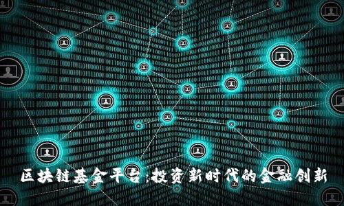 区块链基金平台:投资新时代的金融创新