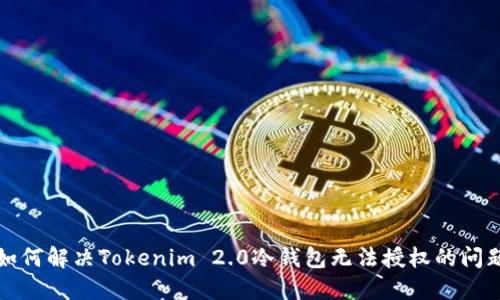 如何解决Tokenim 2.0冷钱包无法授权的问题