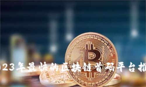 2023年最快的区块链首码平台推荐