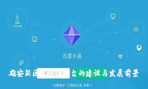 雄安新区区块链平台的建设与发展前景