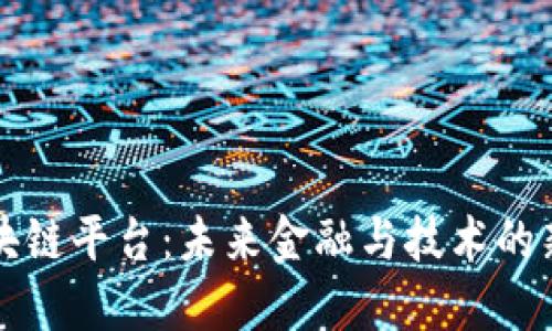 王欣区块链平台:未来金融与技术的新兴巨头