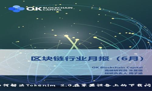 如何解决Tokenim 2.0在苹果设备上的下载问题
