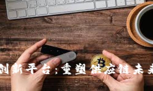 物流区块链创新平台:重塑供应链未来的关键技术