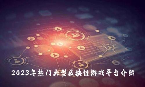 2023年热门大型区块链游戏平台介绍