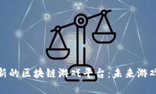 探索最新的区块链游戏平台:未来游戏的革命