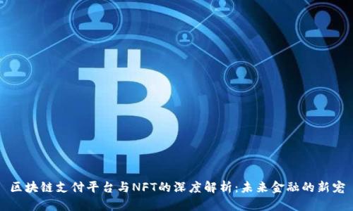 区块链支付平台与NFT的深度解析:未来金融的新宠
