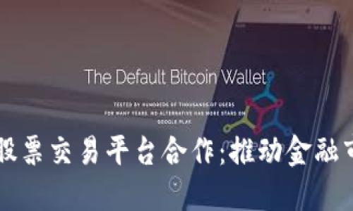 区块链如何与股票交易平台合作:推动金融市场数字化转型