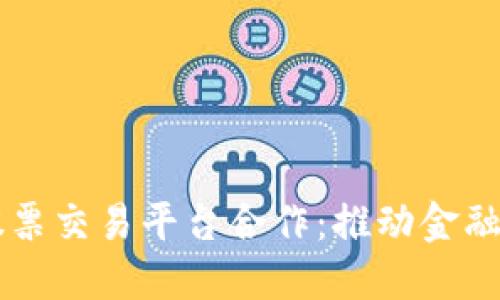 区块链如何与股票交易平台合作:推动金融市场数字化转型