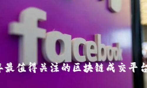 2023年最值得关注的区块链成交平台大盘点