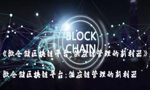 《微仓储区块链平台:供应链管理的新利器》
微仓储区块链平台:供应链管理的新利器